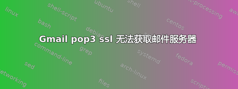 Gmail pop3 ssl 无法获取邮件服务器