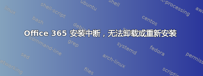 Office 365 安装中断，无法卸载或重新安装