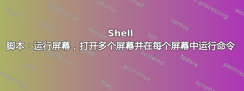 Shell 脚本：运行屏幕，打开多个屏幕并在每个屏幕中运行命令