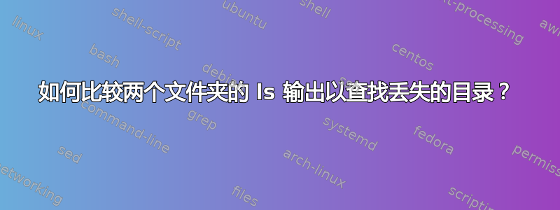 如何比较两个文件夹的 ls 输出以查找丢失的目录？