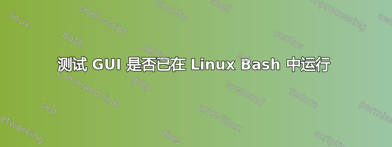 测试 GUI 是否已在 Linux Bash 中运行