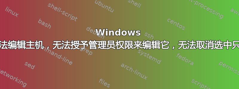 Windows 10：无法编辑主机，无法授予管理员权限来编辑它，无法取消选中只读模式