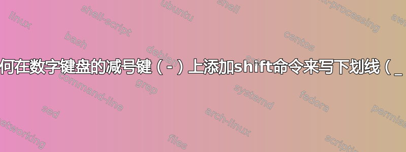 如何在数字键盘的减号键（-）上添加shift命令来写下划线（_）