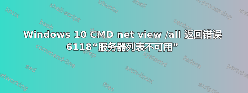 Windows 10 CMD net view /all 返回错误 6118“服务器列表不可用”