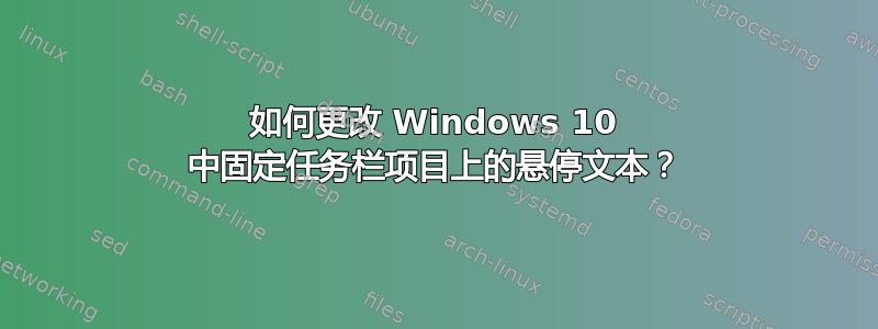 如何更改 Windows 10 中固定任务栏项目上的悬停文本？