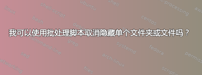 我可以使用批处理脚本取消隐藏单个文件夹或文件吗？