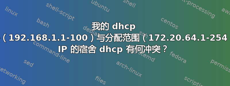 我的 dhcp 服务器（192.168.1.1-100）与分配范围（172.20.64.1-254）内的 IP 的宿舍 dhcp 有何冲突？