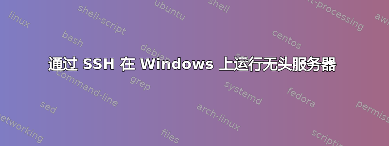 通过 SSH 在 Windows 上运行无头服务器