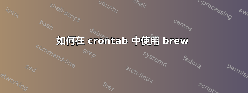 如何在 crontab 中使用 brew