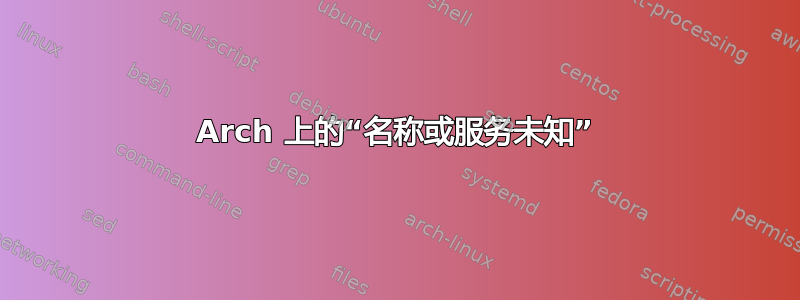 Arch 上的“名称或服务未知”