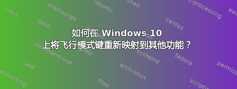 如何在 Windows 10 上将飞行模式键重新映射到其他功能？