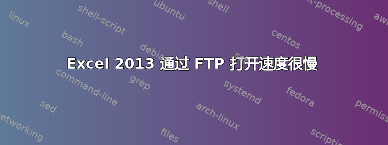 Excel 2013 通过 FTP 打开速度很慢