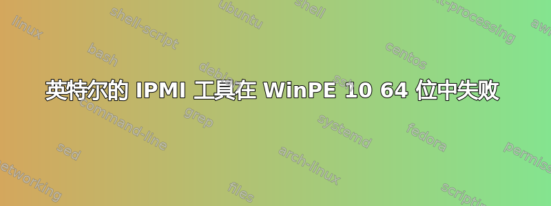 英特尔的 IPMI 工具在 WinPE 10 64 位中失败