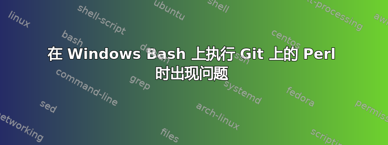 在 Windows Bash 上执行 Git 上的 Perl 时出现问题