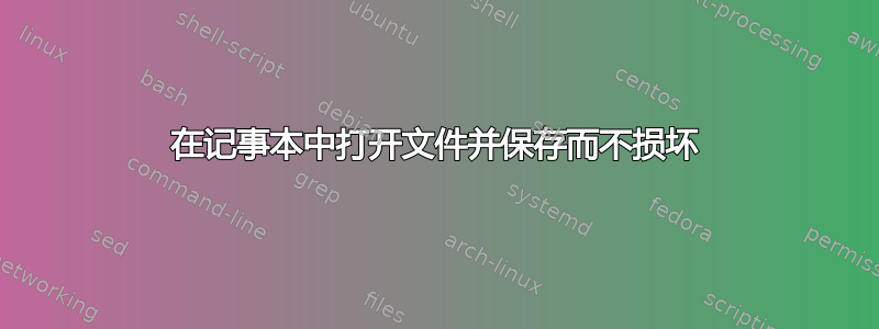 在记事本中打开文件并保存而不损坏