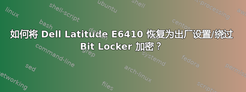 如何将 Dell Latitude E6410 恢复为出厂设置/绕过 Bit Locker 加密？