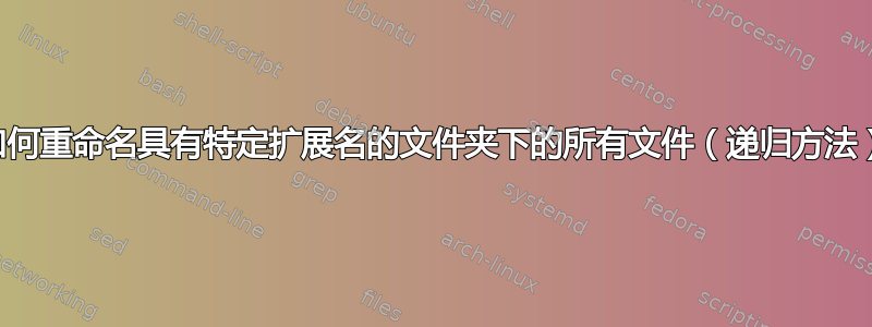 如何重命名具有特定扩展名的文件夹下的所有文件（递归方法）