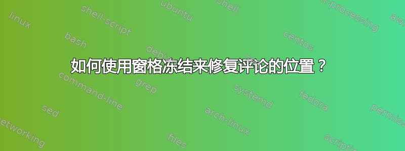 如何使用窗格冻结来修复评论的位置？