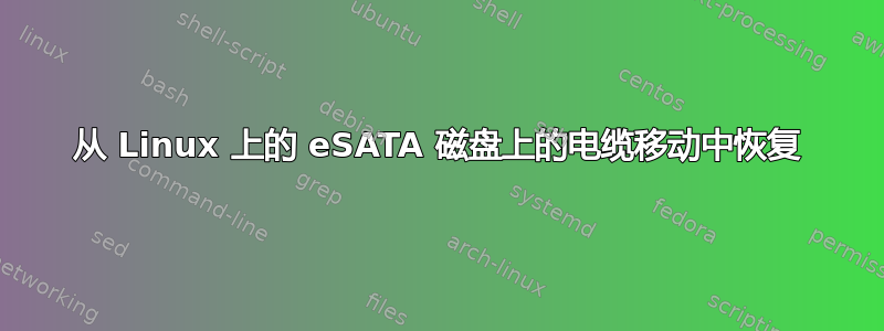 从 Linux 上的 eSATA 磁盘上的电缆移动中恢复