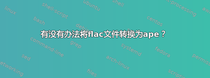 有没有办法将flac文件转换为ape？