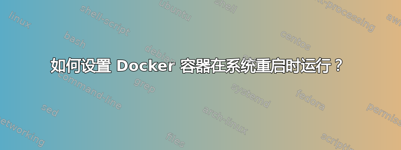 如何设置 Docker 容器在系统重启时运行？