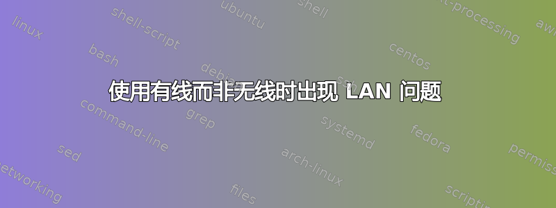 使用有线而非无线时出现 LAN 问题