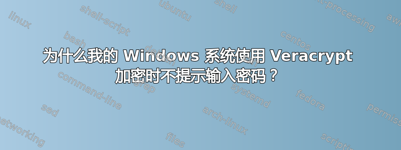 为什么我的 Windows 系统使用 Veracrypt 加密时不提示输入密码？