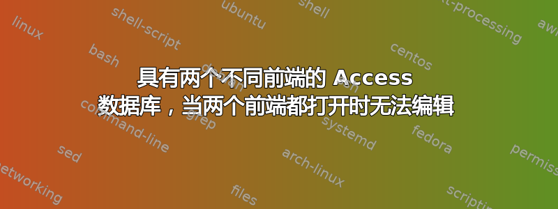 具有两个不同前端的 Access 数据库，当两个前端都打开时无法编辑