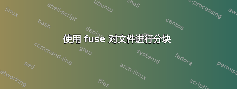 使用 fuse 对文件进行分块