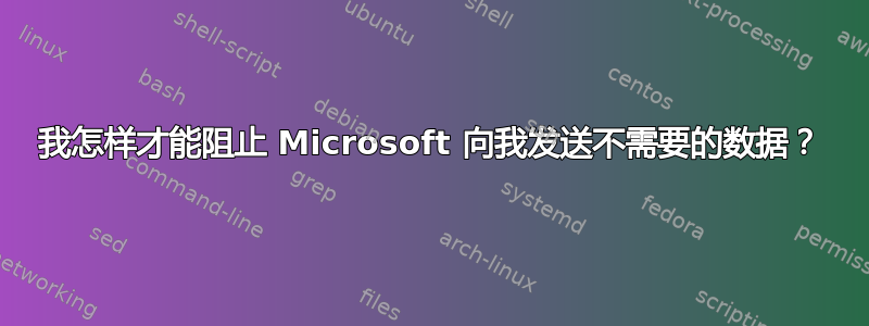 我怎样才能阻止 Microsoft 向我发送不需要的数据？