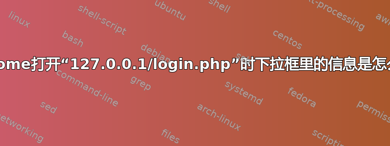 我的chrome打开“127.0.0.1/login.php”时下拉框里的信息是怎么来的？