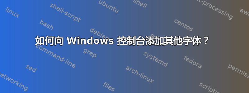 如何向 Windows 控制台添加其他字体？