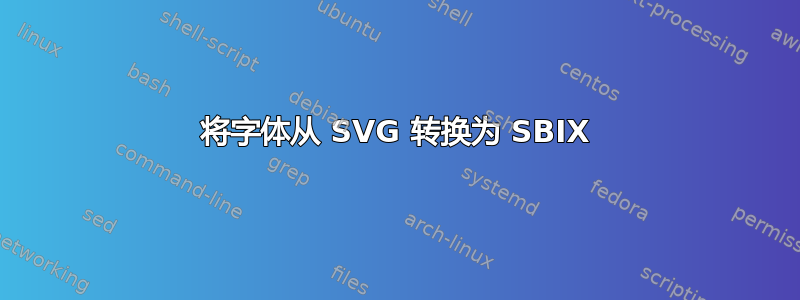 将字体从 SVG 转换为 SBIX