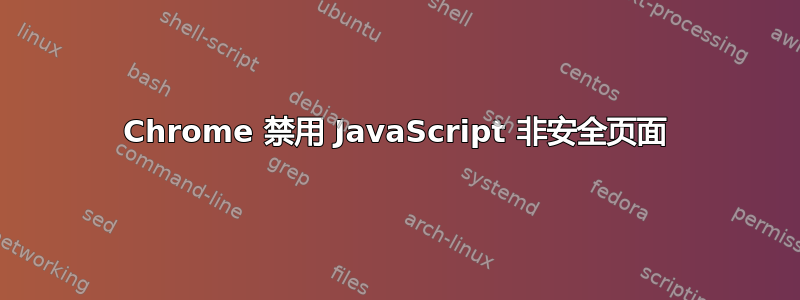 Chrome 禁用 JavaScript 非安全页面