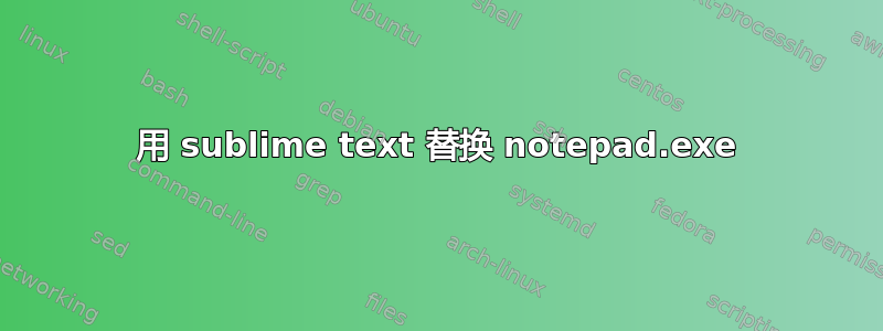 用 sublime text 替换 notepad.exe