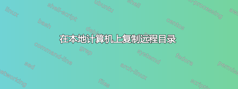 在本地计算机上复制远程目录