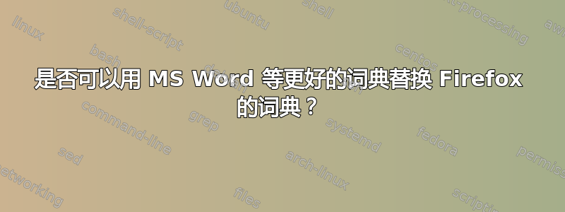 是否可以用 MS Word 等更好的词典替换 Firefox 的词典？