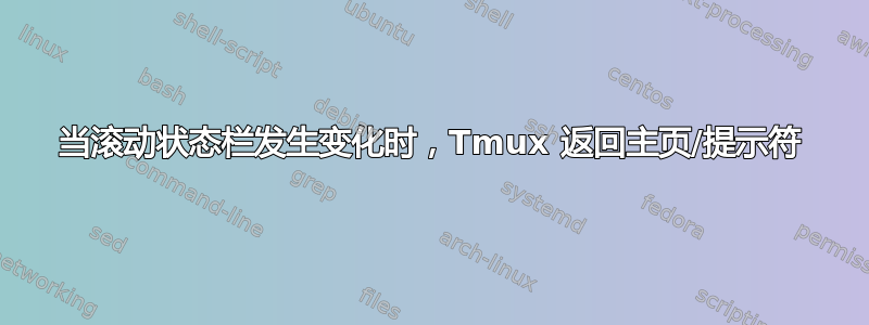 当滚动状态栏发生变化时，Tmux 返回主页/提示符