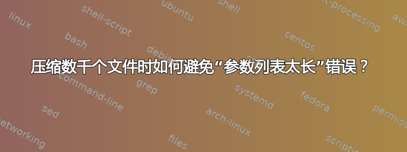 压缩数千个文件时如何避免“参数列表太长”错误？