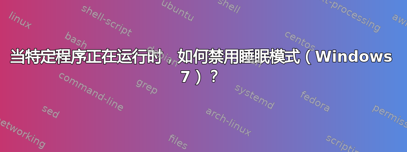 当特定程序正在运行时，如何禁用睡眠模式（Windows 7）？