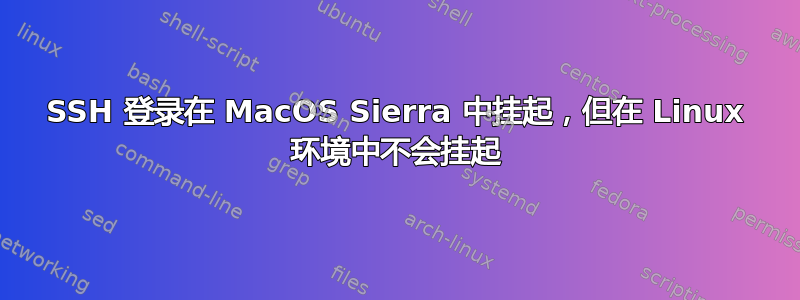 SSH 登录在 MacOS Sierra 中挂起，但在 Linux 环境中不会挂起