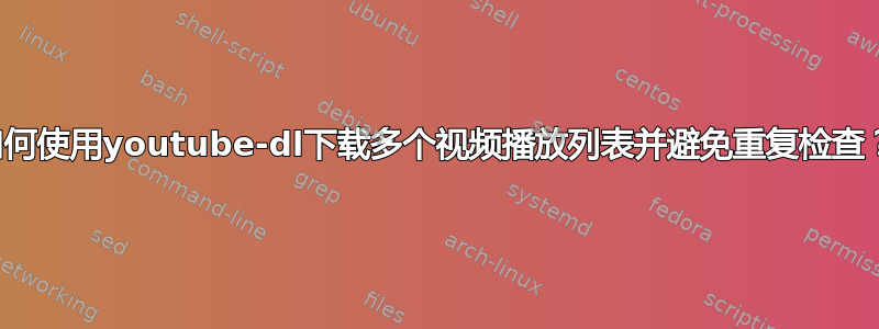 如何使用youtube-dl下载多个视频播放列表并避免重复检查？