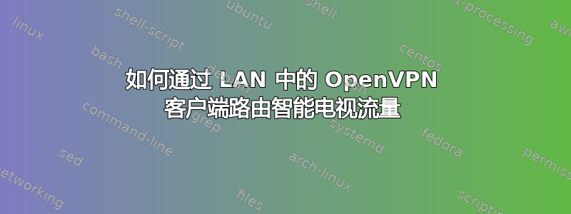 如何通过 LAN 中的 OpenVPN 客户端路由智能电视流量