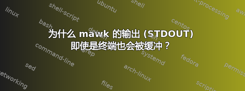 为什么 mawk 的输出 (STDOUT) 即使是终端也会被缓冲？