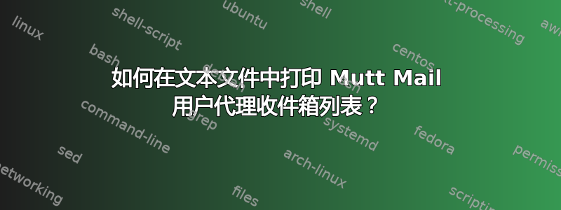 如何在文本文件中打印 Mutt Mail 用户代理收件箱列表？