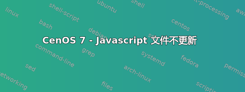 CenOS 7 - Javascript 文件不更新 