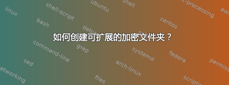 如何创建可扩展的加密文件夹？