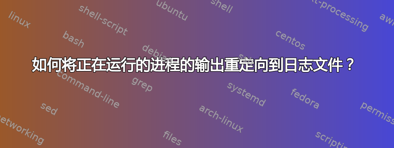 如何将正在运行的进程的输出重定向到日志文件？