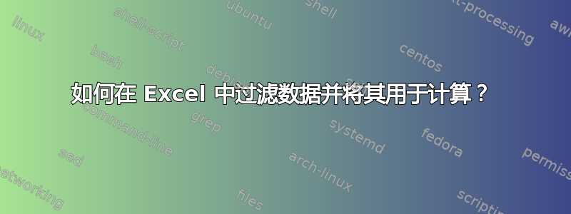 如何在 Excel 中过滤数据并将其用于计算？