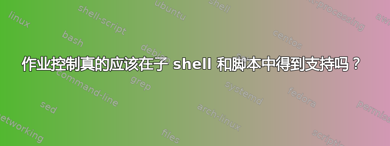 作业控制真的应该在子 shell 和脚本中得到支持吗？